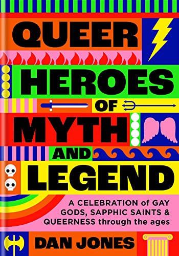 Queer Heroes of Myth and Legend: A celebration of gay gods, sapphic saints, and queerness through the ages