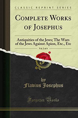 Complete Works of Josephus, Vol. 2 of 4: Antiquities of the Jews; The Wars of the Jews Against Apion, Etc (Classic Reprint)