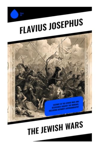 The Jewish Wars: History of the Jewish War and Resistance against the Romans; Including Author's Autobiography von Sharp Ink