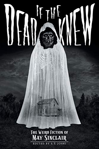 If the Dead Knew: The Weird Fiction of May Sinclair (Classics of Gothic Horror)