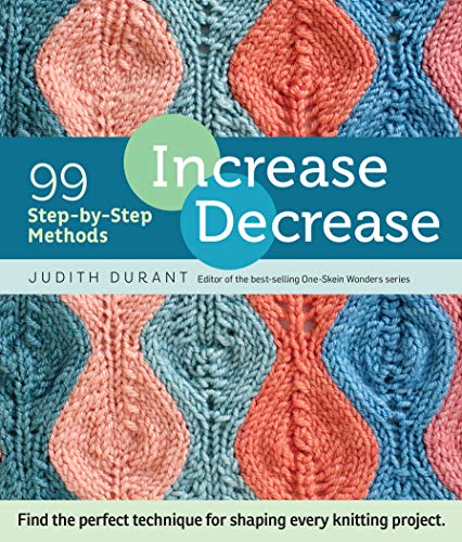 Increase, Decrease: 99 Step-by-Step Methods; Find the Perfect Technique for Shaping Every Knitting Project von Workman Publishing