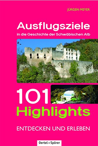 Ausflugsziele in die Geschichte der Schwäbischen Alb: 101 Highlights entdecken und erleben von Oertel & Spörer
