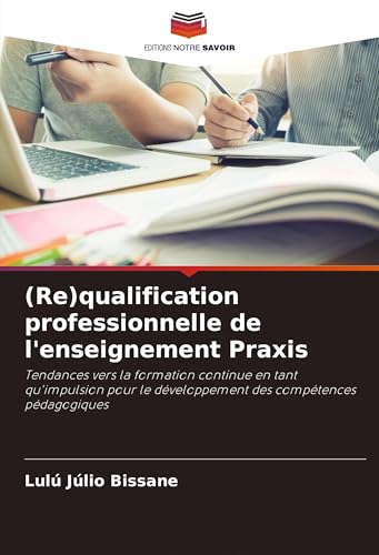 (Re)qualification professionnelle de l'enseignement Praxis: Tendances vers la formation continue en tant qu'impulsion pour le développement des compétences pédagogiques von Editions Notre Savoir