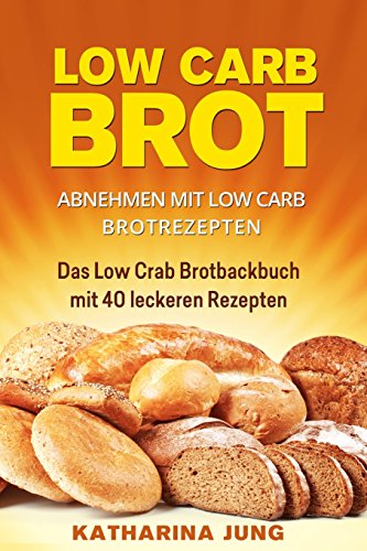 Low Carb Brot: Abnehmen mit Low Carb Brotrezepten - Das Low Carb Brotbackbuch mit 40 leckeren Low Carb Rezepten (fast) ohne Kohlenhydrate von CreateSpace Independent Publishing Platform