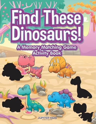 Find These Dinosaurs! A Memory Matching Game Activity Book von Jupiter Kids