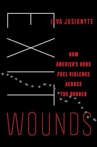 Exit Wounds: How America's Guns Fuel Violence Across the Border (California in Public Anthropology, 57, Band 57) von University of California Press