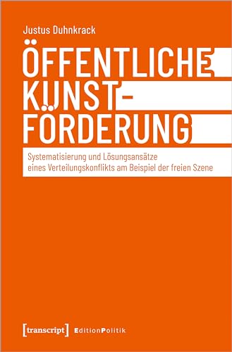 Öffentliche Kunstförderung: Systematisierung und Lösungsansätze eines Verteilungskonflikts am Beispiel der freien Szene (Edition Politik) von Transcript Verlag