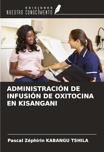 ADMINISTRACIÓN DE INFUSIÓN DE OXITOCINA EN KISANGANI von Ediciones Nuestro Conocimiento