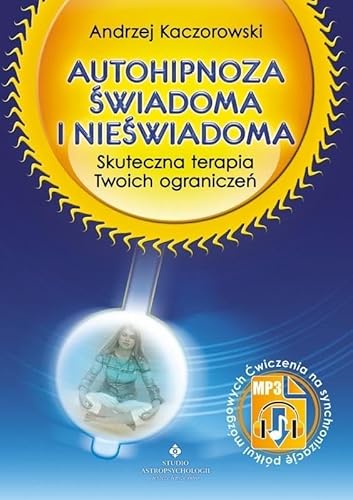 Autohipnoza świadoma i nieświadoma: Skuteczna terapia twoich ograniczeń