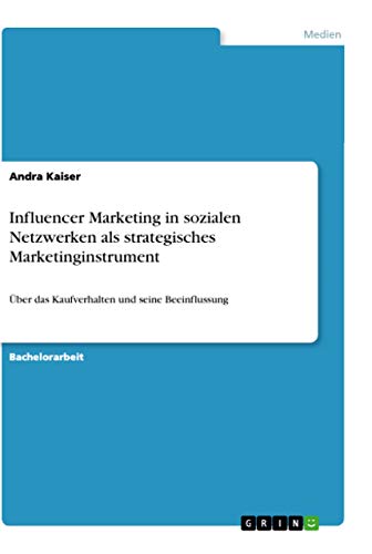 Influencer Marketing in sozialen Netzwerken als strategisches Marketinginstrument: Über das Kaufverhalten und seine Beeinflussung von Grin Verlag