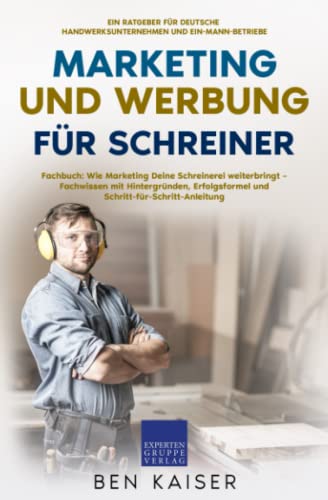 Marketing und Werbung für Schreiner: Fachbuch: Wie Marketing Deine Schreinerei weiterbringt – Fachwissen mit Hintergründen, Erfolgsformel und Schritt-für-Schritt-Anleitung von Expertengruppe Verlag