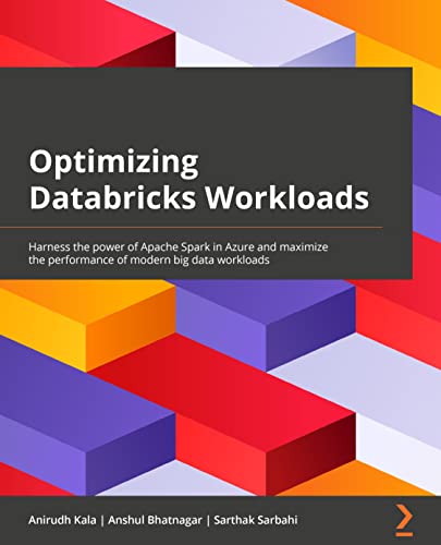 Optimizing Databricks Workloads: Harness the power of Apache Spark in Azure and maximize the performance of modern big data workloads von Packt Publishing