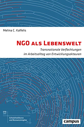 NGO als Lebenswelt: Transnationale Verflechtungen im Arbeitsalltag von Entwicklungsakteuren (Schwächediskurse und Ressourcenregime|Discourses of Weakness & Resource Regimes, 7)