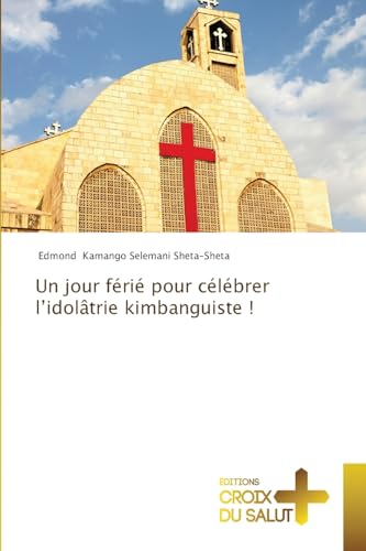 Un jour férié pour célébrer l¿idolâtrie kimbanguiste !: DE von Éditions Croix du Salut