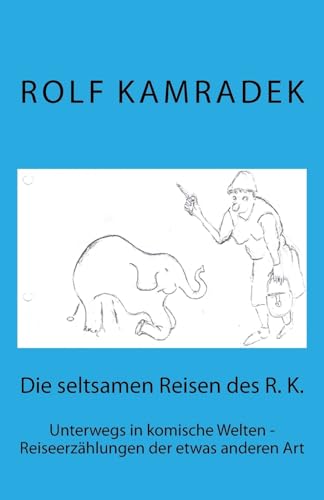 Die seltsamen Reisen des R. K.: Unterwegs in komische Welten - Reiseerzählungen der etwas anderen Art von CREATESPACE