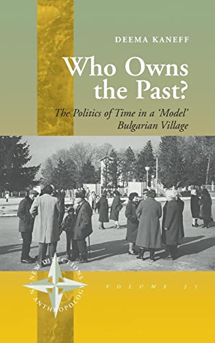 Who Owns the Past?: The Politics of Time in a 'Model' Bulgarian Village (New Directions in Anthropology, Band 21)