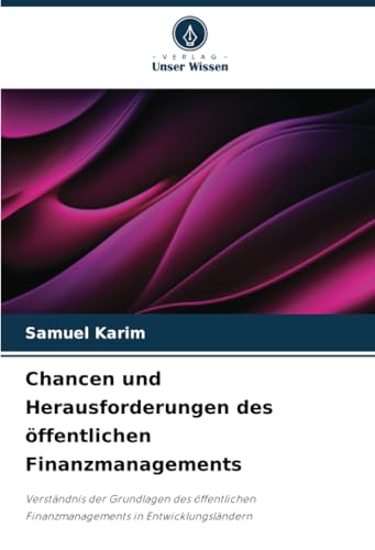 Chancen und Herausforderungen des öffentlichen Finanzmanagements: Verständnis der Grundlagen des öffentlichen Finanzmanagements in Entwicklungsländern von Verlag Unser Wissen