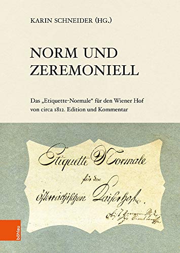 Norm und Zeremoniell: Das Etiquette-Normale für den Wiener Hof von circa 1812. Edition und Kommentar (Veröffentlichungen der Kommission für Neuere Geschichte Österreichs, Band 118) von Böhlau Verlag Wien