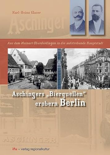 Aschingers "Bierquellen" erobern Berlin. Aus dem Weinort Oberderdingen in die aufstrebende Hauptstadt von verlag regionalkultur
