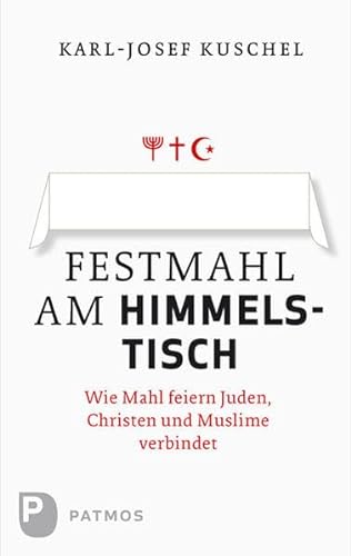 Festmahl am Himmelstisch: Wie Mahl feiern Juden, Christen und Muslime verbindet von Patmos Verlag