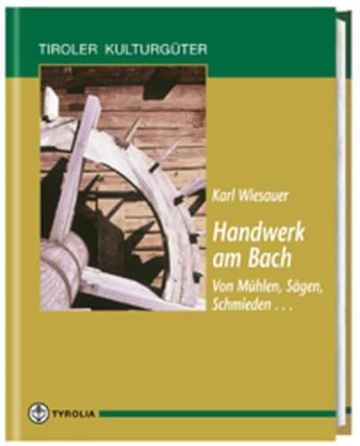 Handwerk am Bach: Von Mühlen, Schmieden, Sägen...: Vom Mühlen, Sägen, Schmieden .. (Tiroler Kulturgüter) von Tyrolia Verlagsanstalt Gm