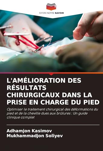 L'AMÉLIORATION DES RÉSULTATS CHIRURGICAUX DANS LA PRISE EN CHARGE DU PIED: Optimiser le traitement chirurgical des déformations du pied et de la cheville dues aux brûlures : Un guide clinique complet von Editions Notre Savoir