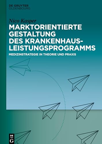 Marktorientierte Gestaltung des Krankenhausleistungsprogramms: Medizinstrategie in Theorie und Praxis von Walter de Gruyter
