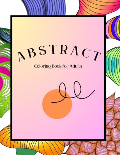 Abstract Coloring Book for Adults: A Coloring Book You Can Actually FInish von Independently published