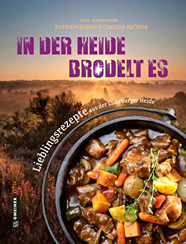 In der Heide brodelt es: Lieblingsrezepte aus der Lüneburger Heide (Regionalgeschichte im GMEINER-Verlag) von Gmeiner-Verlag