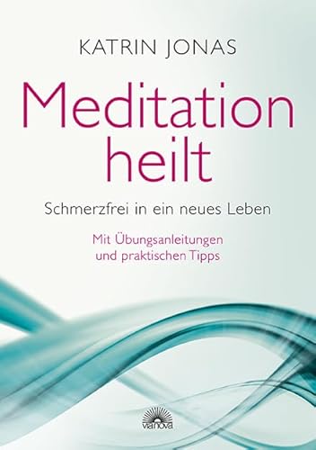 Meditation heilt: Schmerzfrei in ein neues Leben, mit Übungsanleitungen und praktischen Tipps von Via Nova, Verlag