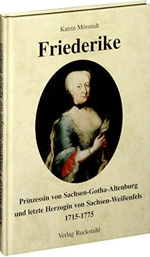 Friederike, Prinzessin von Sachsen-Gotha-Altenburg und letzte Herzogin von Sachsen-Weißenfels 1715–1775: Prinzessin von Sachsen-Gotha-Altenburg und letzte Herzogin von Sachsen-Weissenfels von Verlag Rockstuhl
