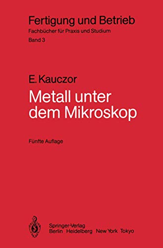 Metall unter dem Mikroskop: Einführung in die Metallographische Gefügelehre (Fertigung und Betrieb, 3, Band 3)