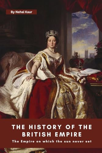 The History of The British Empire: A concise history of the story of The British Empire an Empire on which the sun never set. von Independently published