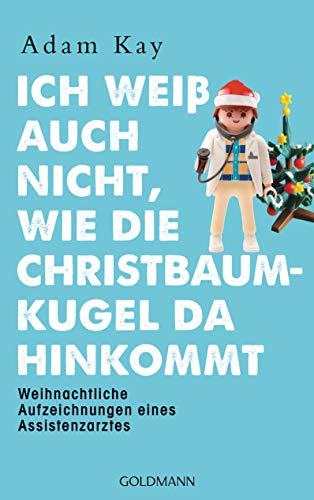 Ich weiß auch nicht, wie die Christbaumkugel da hinkommt: Weihnachtliche Aufzeichnungen eines Assistenzarztes von Goldmann