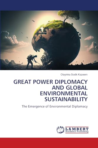 GREAT POWER DIPLOMACY AND GLOBAL ENVIRONMENTAL SUSTAINABILITY: The Emergence of Environmental Diplomacy von LAP LAMBERT Academic Publishing