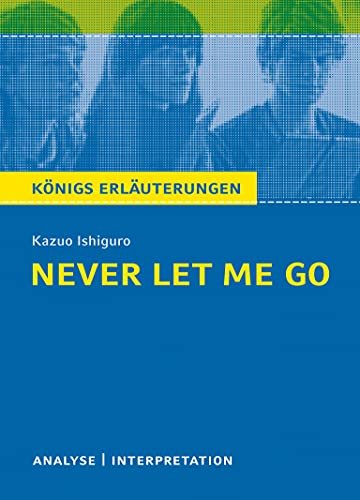 Never Let Me Go von Kazuo Ishiguro.: Textanalyse und Interpretation mit ausführlicher Inhaltsangabe und Abituraufgaben mit Lösungen. (Königs Erläuterungen).