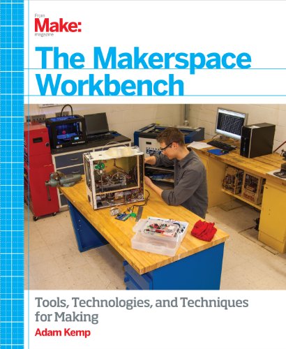 The Makerspace Workbench: Tools, Technologies, and Techniques for Making von Maker Media, Inc