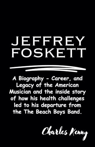 JEFFREY FOSKETT: A Biography - Career, and Legacy of the American Musician and the inside story of how his health challenges led to his depature from the The Beach Boys Band. von Independently published