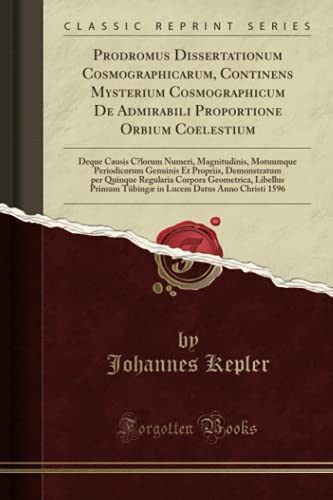 Prodromus Dissertationum Cosmographicarum, Continens Mysterium Cosmographicum De Admirabili Proportione Orbium Coelestium (Classic Reprint)