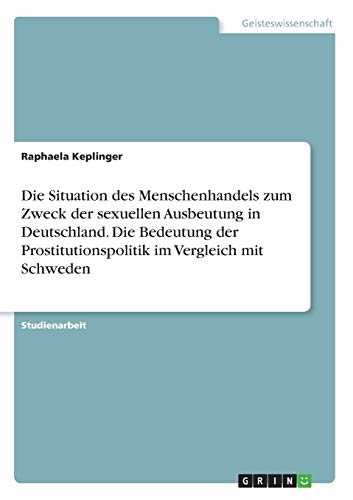 Die Situation des Menschenhandels zum Zweck der sexuellen Ausbeutung in Deutschland. Die Bedeutung der Prostitutionspolitik im Vergleich mit Schweden von Grin Verlag