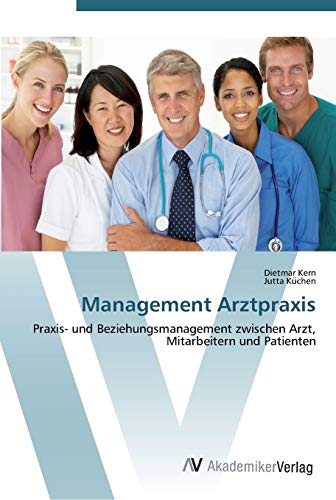 Management Arztpraxis: Praxis- und Beziehungsmanagement zwischen Arzt, Mitarbeitern und Patienten von AV Akademikerverlag