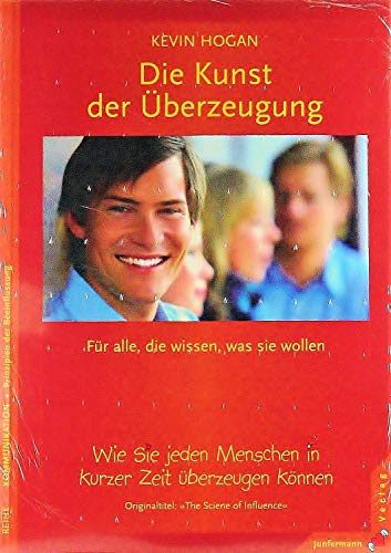 Die Kunst der Überzeugung: Wie Sie jeden Menschen in kurzer Zeit überzeugen können: Für alle, die wissen, was sie wollen. Wie Sie jeden Menschen in kurzer Zeit überzeugen können