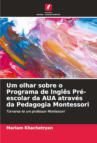 Um olhar sobre o Programa de Inglês Pré-escolar da AUA através da Pedagogia Montessori: Tornares-te um professor Montessori von Edições Nosso Conhecimento