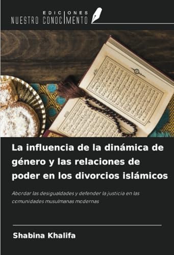 La influencia de la dinámica de género y las relaciones de poder en los divorcios islámicos: Abordar las desigualdades y defender la justicia en las comunidades musulmanas modernas von Ediciones Nuestro Conocimiento