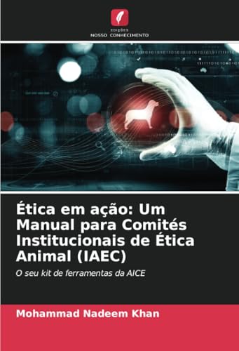 Ética em ação: Um Manual para Comités Institucionais de Ética Animal (IAEC): O seu kit de ferramentas da AICE von Edições Nosso Conhecimento