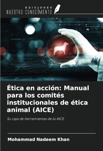 Ética en acción: Manual para los comités institucionales de ética animal (AICE): Su caja de herramientas de la AICE von Ediciones Nuestro Conocimiento