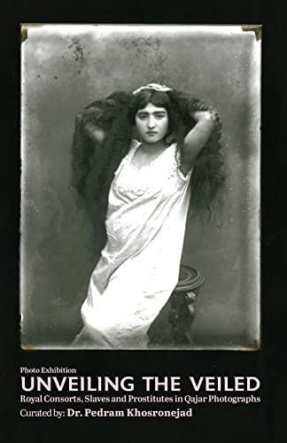 Unveiling the Veiled: Royal Consorts, Slaves and Prostitutes in Qajar Photographs von CREATESPACE