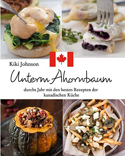 Unterm Ahornbaum - die besten Rezepte der kanadischen Küche: Durchs Jahr mit den besten Rezepten der kanadischen Küche