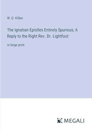 The Ignatian Epistles Entirely Spurious; A Reply to the Right Rev. Dr. Lightfoot: in large print von Megali Verlag