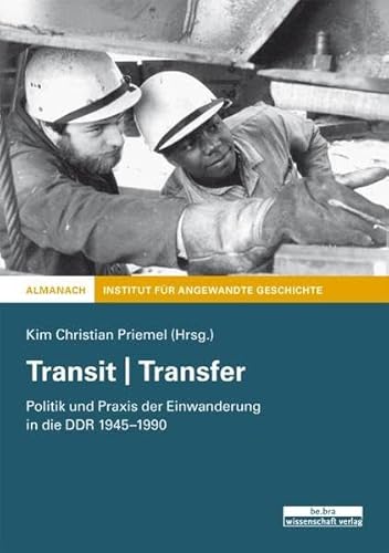 Transit | Transfer: Politik und Praxis der Einwanderung in der DDR 1945-1990: Politik und Praxis der Einwanderung in die DDR 1945-1990 von Be.Bra Verlag